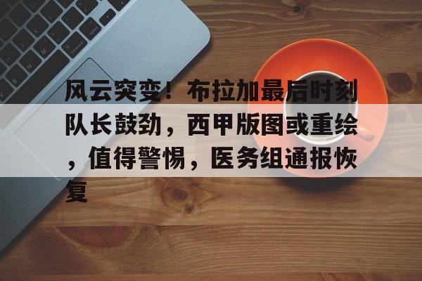 开云体育平台风云突变！布拉加最后时刻队长鼓劲，西甲版图或重绘，值得警惕，医务组通报恢复的简单介绍